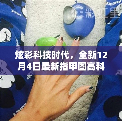 炫彩科技时代,最新指甲图高科技产品引领潮流趋势(12月4日更新)