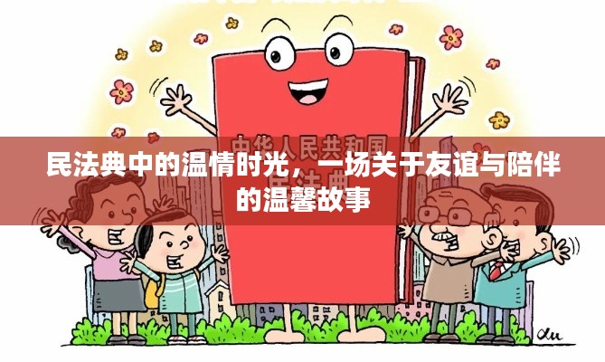 民法典中的温情时光,友谊与陪伴的温馨篇章
