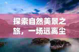 自然美景探寻之旅,肺炎时期的宁静寻觅