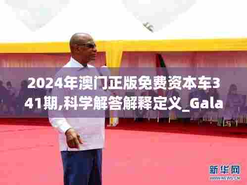 2024年澳门正版免费资本车341期,科学解答解释定义_Galaxy2.750