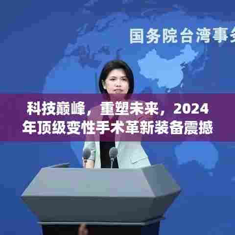 科技巅峰重塑未来,2024年顶级变性手术革新装备亮相,引领未来变革