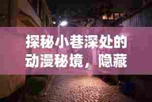 探秘小巷深处的动漫秘境，隐藏在时光角落的2024年最新动漫特色小店