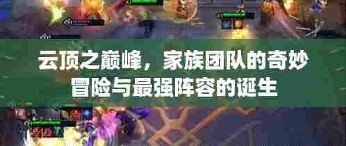 云顶之巅峰，家族团队的奇妙冒险与最强阵容的诞生