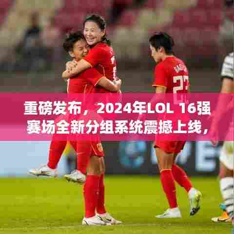 科技重塑竞技体验,LOL 2024年全新分组系统震撼上线