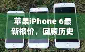 苹果iPhone 6最新报价概览,历史回顾与未来展望