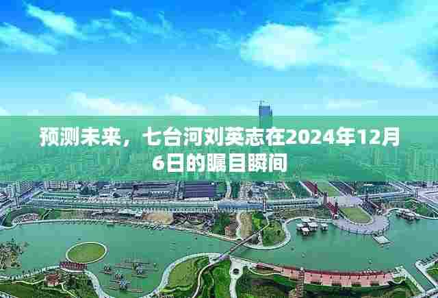 七台河刘英志瞩目瞬间,预测未来的2024年12月6日展望