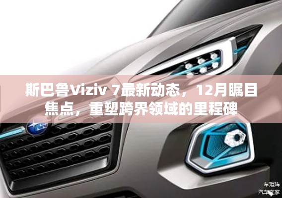 斯巴鲁Viziv 7最新动态,重塑跨界领域的里程碑,成为12月瞩目焦点