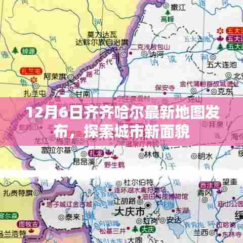齐齐哈尔最新地图发布,探索城市新面貌,12月6日更新版