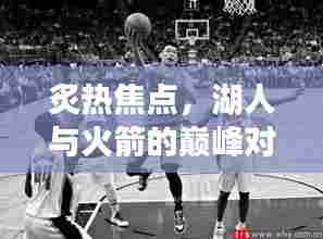 湖人与火箭巅峰对决,热门之战即将上演——2024年12月6日回顾历史之夜