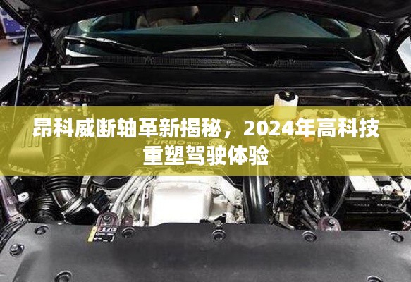 昂科威断轴革新揭秘,高科技重塑驾驶体验的未来展望(2024年)