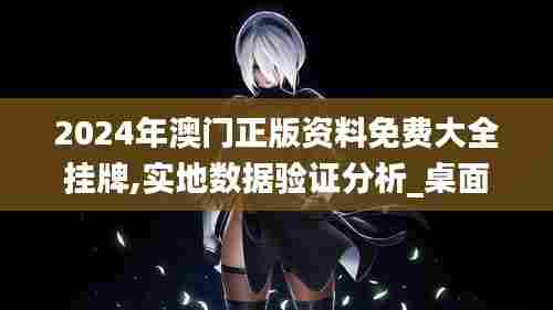 2024年澳门正版资料免费大全挂牌,实地数据验证分析_桌面款5.595