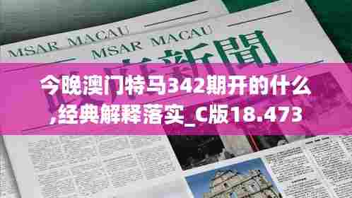 今晚澳门特马342期开的什么,经典解释落实_C版18.473