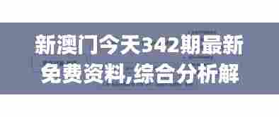 新澳门今天342期最新免费资料,综合分析解释定义_冒险款1.156