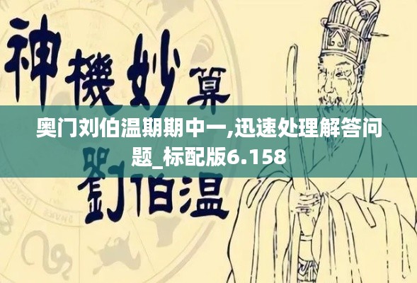 奥门刘伯温期期中一,迅速处理解答问题_标配版6.158