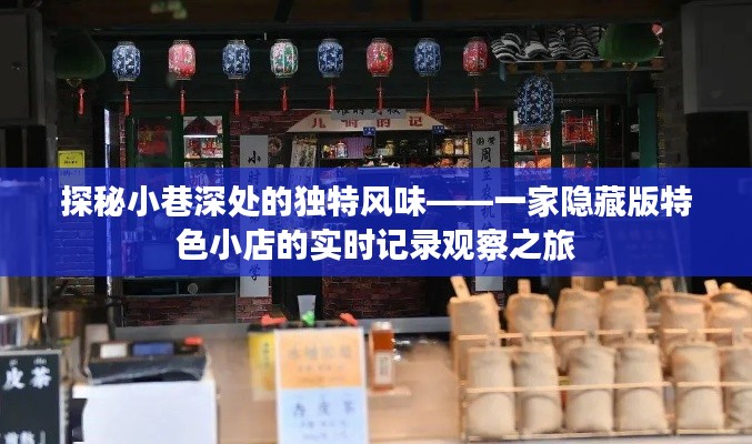 探秘小巷深处的独特风味,实时记录观察一家隐藏版特色小店的奇妙之旅