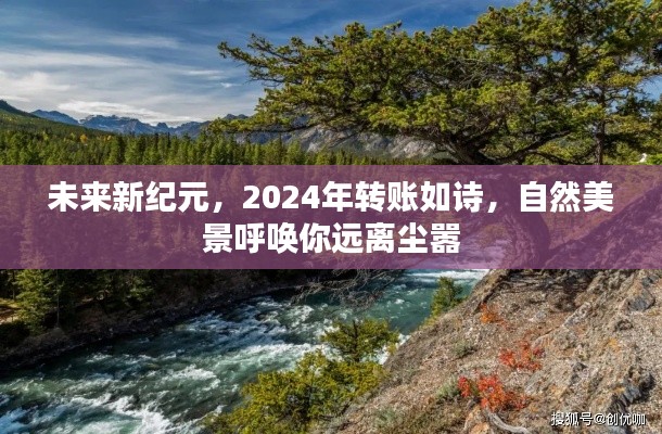 未来新纪元,2024年转账如诗,自然美景引领远离尘嚣之旅