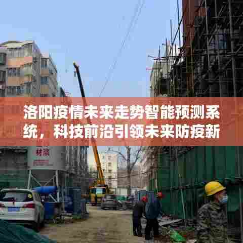 洛阳智能疫情预测系统,科技引领未来防疫新纪元