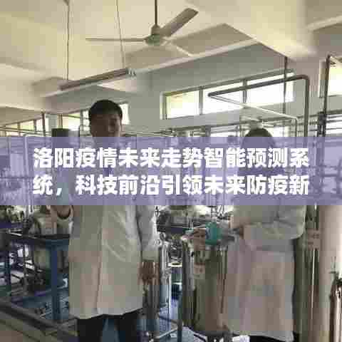 洛阳智能疫情预测系统,科技引领未来防疫新纪元