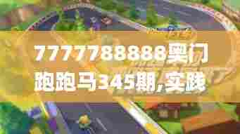 7777788888奥门跑跑马345期,实践分析解析说明_1440p12.839