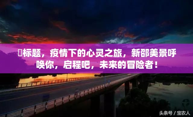 疫情下的心灵之旅,新邵美景呼唤冒险者启航!