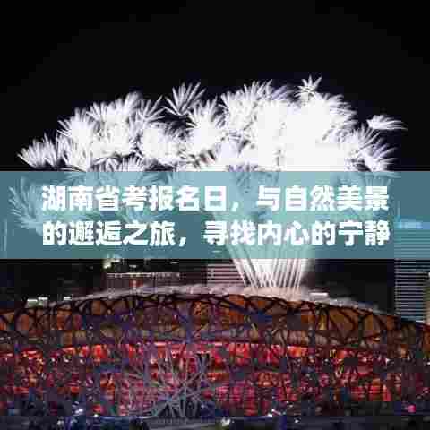 湖南省考报名日,与自然美景相遇,探寻内心宁静与平和的旅程