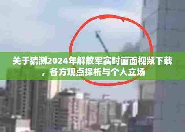 关于猜测2024年解放军实时画面视频下载的相关探析与个人立场观点分享