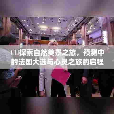 自然美景探索之旅,心灵启程与法国大选预测之旅
