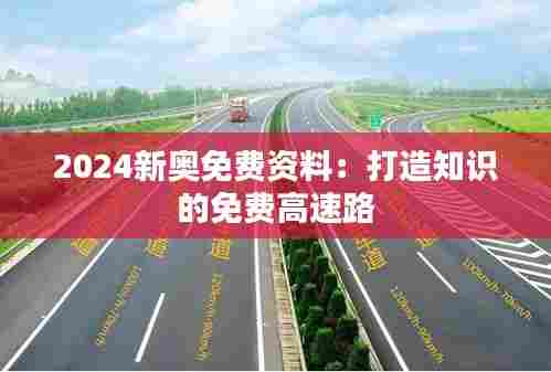 2024新奥免费资料:打造知识的免费高速路