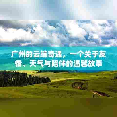 广州云端奇遇,友情、天气与陪伴的温暖篇章