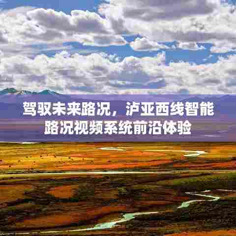 泸亚西线智能路况视频系统,驾驭未来路况的前沿体验