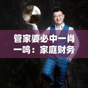 管家婆必中一肖一鸣:家庭财务管理的专家