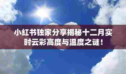 小红书独家揭秘,十二月实时云彩高度与温度的秘密!