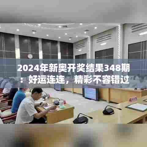2024年新奥开奖结果348期:好运连连,精彩不容错过
