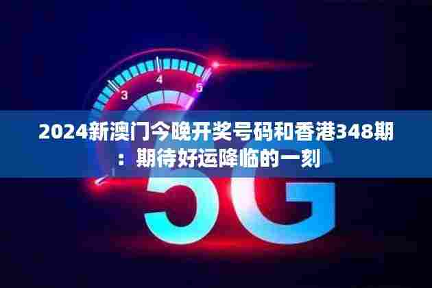 2024新澳门今晚开奖号码和香港348期:期待好运降临的一刻