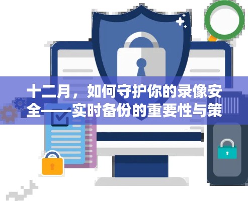 十二月录像安全守护指南,实时备份策略的重要性与实战操作