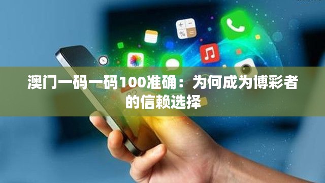 澳门一码一码100准确:为何成为博彩者的信赖选择