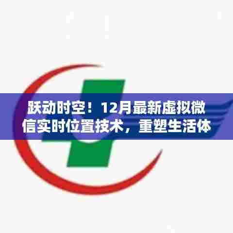 跃动时空!虚拟微信实时位置技术重塑生活体验新篇章(12月最新技术)