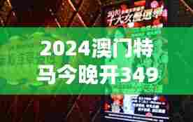 2024澳门特马今晚开349期开奖揭晓:赛马界的星光熠熠之夜