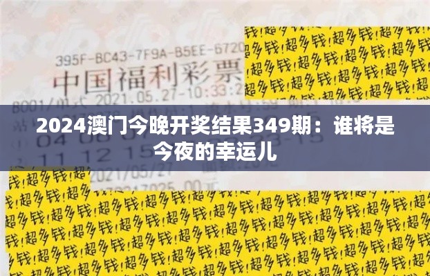 2024澳门今晚开奖结果349期:谁将是今夜的幸运儿