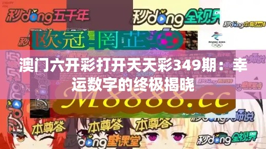 澳门六开彩打开天天彩349期:幸运数字的终极揭晓