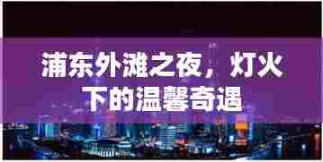 浦东外滩之夜,灯火下的温馨奇遇之旅