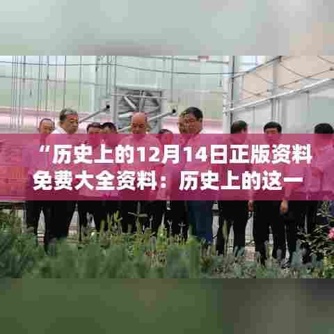 “历史上的12月14日正版资料免费大全资料:历史上的这一天,知识的聚集地”