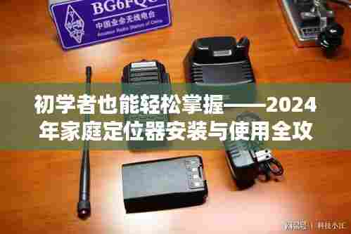 初学者指南,2024年家庭定位器安装与使用全攻略