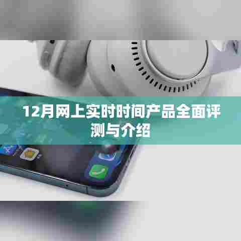 12月实时时间产品全面评测与介绍,详细解读最新科技趋势