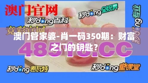 澳门管家婆-肖一码350期:财富之门的钥匙?