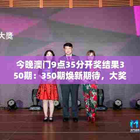 今晚澳门9点35分开奖结果350期：350期焕新期待，大奖花落谁家？