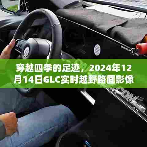 穿越四季的足迹,GLC实时越野路面影像深度解析(2024年12月14日)