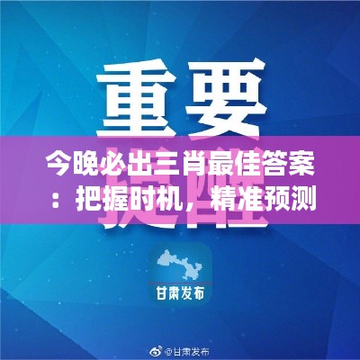 今晚必出三肖最佳答案:把握时机,精准预测成就财富梦想