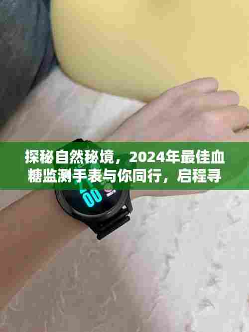 探秘自然秘境,2024年最佳血糖监测手表助你寻找内心的桃花源