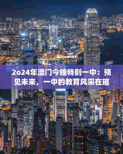 2o24年澳门今晚特别一中:预见未来,一中的教育风采在璀璨夜色中绽放